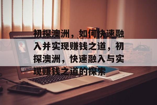 初探澳洲，如何快速融入并实现赚钱之道，初探澳洲，快速融入与实现赚钱之道的探索