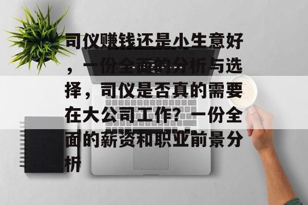 司仪赚钱还是小生意好,一份全面的分析与选择,司仪是否真的需要在大公司工作?一份全面的薪资和职业前景分析 司仪赚钱还是小生意好,一份全面的分析与选择,司仪是否真的需要在大公司工作?一份全面的薪资和职业前景分析