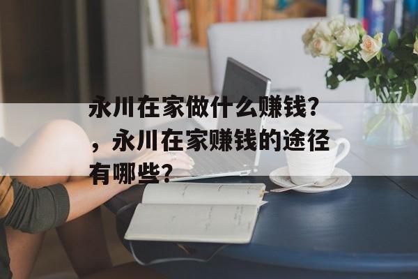 永川在家做什么赚钱？，永川在家赚钱的途径有哪些？