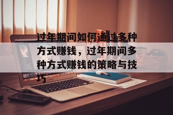 过年期间如何通过多种方式赚钱,过年期间多种方式赚钱的策略与技巧 过年期间如何通过多种方式赚钱,过年期间多种方式赚钱的策略与技巧