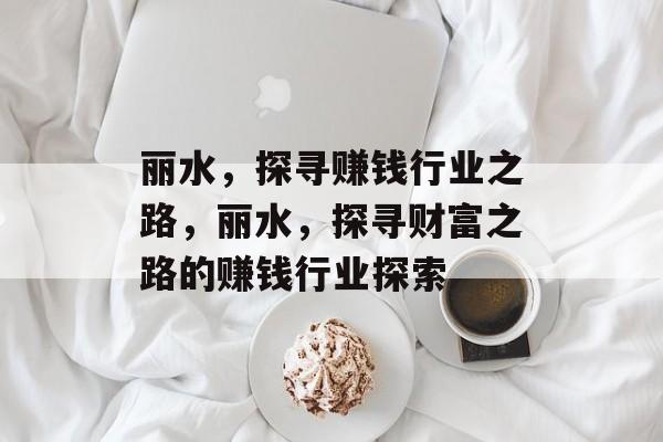 丽水,探寻赚钱行业之路,丽水,探寻财富之路的赚钱行业探索 丽水,探寻赚钱行业之路,丽水,探寻财富之路的赚钱行业探索