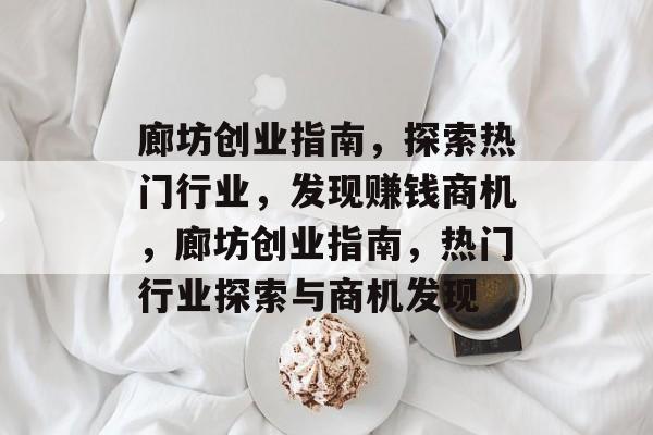 廊坊创业指南,探索热门行业,发现赚钱商机,廊坊创业指南,热门行业探索与商机发现 廊坊创业指南,探索热门行业,发现赚钱商机,廊坊创业指南,热门行业探索与商机发现