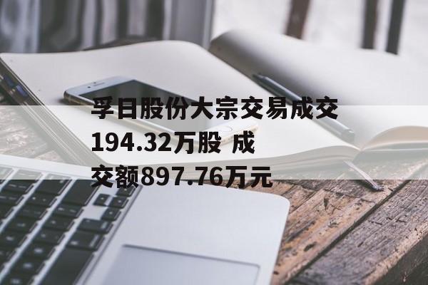 孚日股份大宗交易成交194.32万股 成交额897.76万元 孚日股份大宗交易成交194.32万股 成交额897.76万元