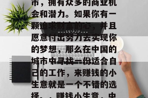 上海是中国的经济大都市,拥有众多的商业机会和潜力。如果你有一颗追求财富的心,并且愿意付出努力去实现你的梦想,那么在中国的城市中寻找一份适合自己的工作,来赚钱的小生意就是一个不错的选择。,赚钱小生意,中国城市创业指南 上海是中国的经济大都市,拥有众多的商业机会和潜力。如果你有一颗追求财富的心,并且愿意付出努力去实现你的梦想,那么在中国的城市中寻找一份适合自己的工作,来赚钱的小生意就是一个不错的选择。,赚钱小生意,中国城市创业指南