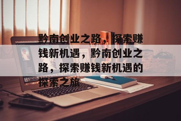 黔南创业之路,探索赚钱新机遇,黔南创业之路,探索赚钱新机遇的探索之旅 黔南创业之路,探索赚钱新机遇,黔南创业之路,探索赚钱新机遇的探索之旅