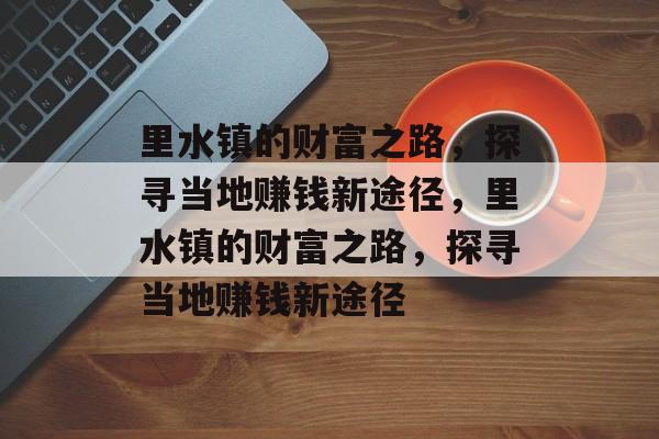 里水镇的财富之路,探寻当地赚钱新途径,里水镇的财富之路,探寻当地赚钱新途径 里水镇的财富之路,探寻当地赚钱新途径,里水镇的财富之路,探寻当地赚钱新途径