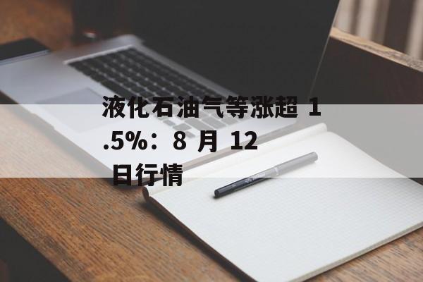 液化石油气等涨超 1.5%：8 月 12 日行情
