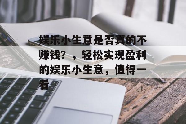 娱乐小生意是否真的不赚钱?,轻松实现盈利的娱乐小生意,值得一看 娱乐小生意是否真的不赚钱?,轻松实现盈利的娱乐小生意,值得一看