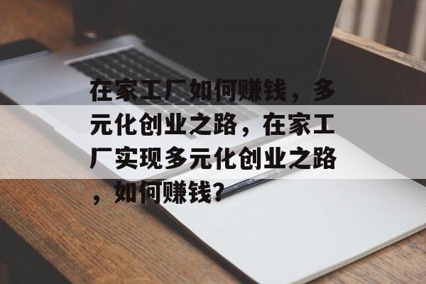 在家工厂如何赚钱,多元化创业之路,在家工厂实现多元化创业之路,如何赚钱? 在家工厂如何赚钱,多元化创业之路,在家工厂实现多元化创业之路,如何赚钱?