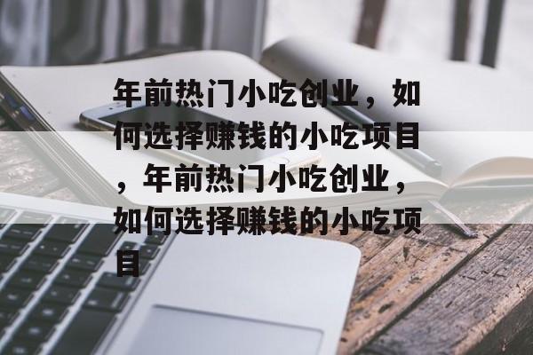 年前热门小吃创业,如何选择赚钱的小吃项目,年前热门小吃创业,如何选择赚钱的小吃项目 年前热门小吃创业,如何选择赚钱的小吃项目,年前热门小吃创业,如何选择赚钱的小吃项目