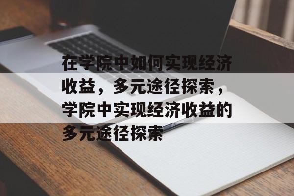 在学院中如何实现经济收益,多元途径探索,学院中实现经济收益的多元途径探索 在学院中如何实现经济收益,多元途径探索,学院中实现经济收益的多元途径探索