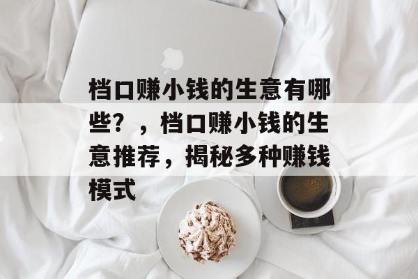 档口赚小钱的生意有哪些?,档口赚小钱的生意推荐,揭秘多种赚钱模式 档口赚小钱的生意有哪些?,档口赚小钱的生意推荐,揭秘多种赚钱模式