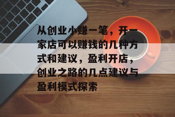 从创业小赚一笔，开一家店可以赚钱的几种方式和建议，盈利开店，创业之路的几点建议与盈利模式探索