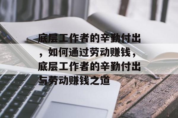 底层工作者的辛勤付出,如何通过劳动赚钱,底层工作者的辛勤付出与劳动赚钱之道 底层工作者的辛勤付出,如何通过劳动赚钱,底层工作者的辛勤付出与劳动赚钱之道