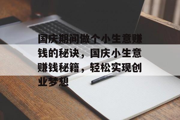 国庆期间做个小生意赚钱的秘诀,国庆小生意赚钱秘籍,轻松实现创业梦想 国庆期间做个小生意赚钱的秘诀,国庆小生意赚钱秘籍,轻松实现创业梦想