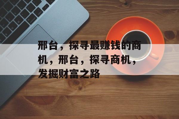 邢台，探寻最赚钱的商机，邢台，探寻商机，发掘财富之路
