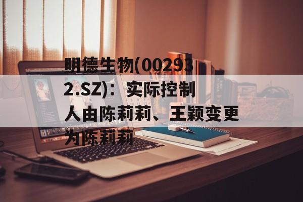 明德生物(002932.SZ):实际控制人由陈莉莉、王颖变更为陈莉莉 明德生物(002932.SZ):实际控制人由陈莉莉、王颖变更为陈莉莉