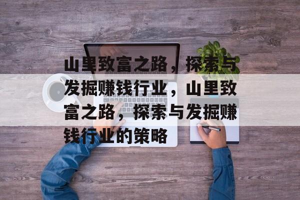 山里致富之路,探索与发掘赚钱行业,山里致富之路,探索与发掘赚钱行业的策略 山里致富之路,探索与发掘赚钱行业,山里致富之路,探索与发掘赚钱行业的策略