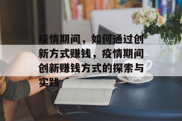 疫情期间,如何通过创新方式赚钱,疫情期间创新赚钱方式的探索与实践 疫情期间,如何通过创新方式赚钱,疫情期间创新赚钱方式的探索与实践