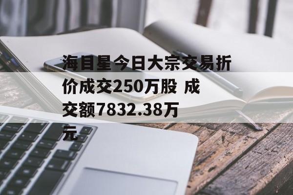 海目星今日大宗交易折价成交250万股 成交额7832.38万元 海目星今日大宗交易折价成交250万股 成交额7832.38万元