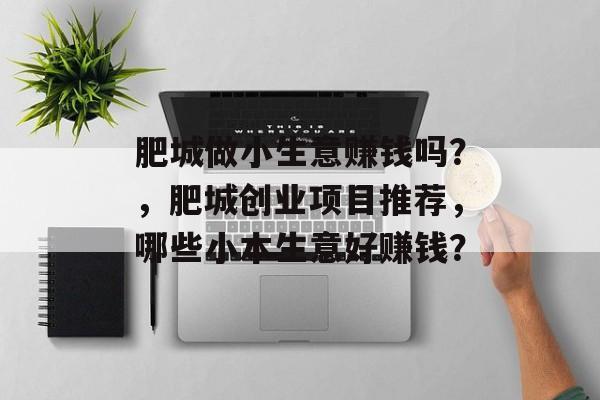 肥城做小生意赚钱吗?,肥城创业项目推荐,哪些小本生意好赚钱? 肥城做小生意赚钱吗?,肥城创业项目推荐,哪些小本生意好赚钱?
