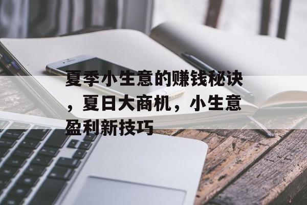 夏季小生意的赚钱秘诀,夏日大商机,小生意盈利新技巧 夏季小生意的赚钱秘诀,夏日大商机,小生意盈利新技巧