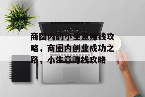 商圈内的小生意赚钱攻略,商圈内创业成功之路,小生意赚钱攻略 商圈内的小生意赚钱攻略,商圈内创业成功之路,小生意赚钱攻略
