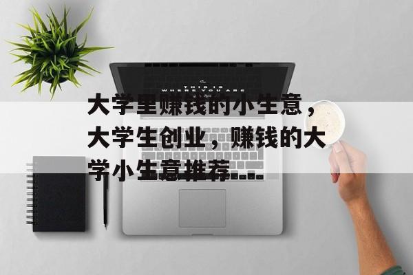 大学里赚钱的小生意，大学生创业，赚钱的大学小生意推荐