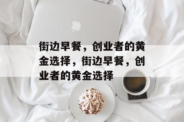 街边早餐,创业者的黄金选择,街边早餐,创业者的黄金选择 街边早餐,创业者的黄金选择,街边早餐,创业者的黄金选择