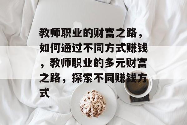 教师职业的财富之路,如何通过不同方式赚钱,教师职业的多元财富之路,探索不同赚钱方式 教师职业的财富之路,如何通过不同方式赚钱,教师职业的多元财富之路,探索不同赚钱方式