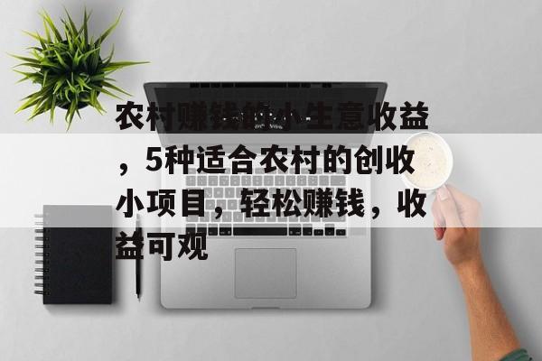 农村赚钱的小生意收益，5种适合农村的创收小项目，轻松赚钱，收益可观