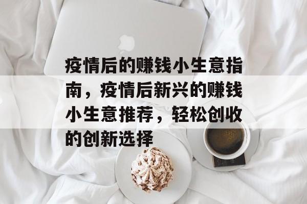疫情后的赚钱小生意指南，疫情后新兴的赚钱小生意推荐，轻松创收的创新选择