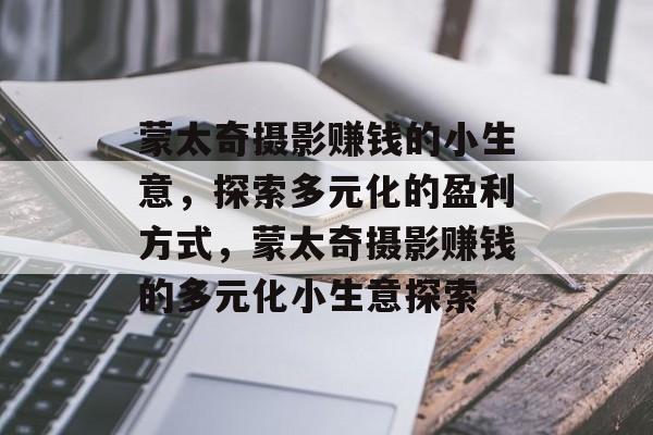 蒙太奇摄影赚钱的小生意,探索多元化的盈利方式,蒙太奇摄影赚钱的多元化小生意探索 蒙太奇摄影赚钱的小生意,探索多元化的盈利方式,蒙太奇摄影赚钱的多元化小生意探索