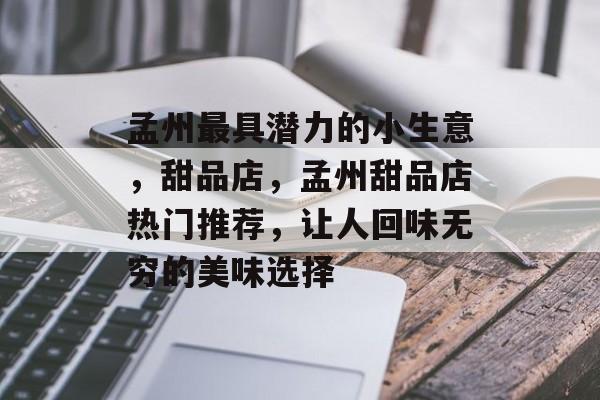 孟州最具潜力的小生意,甜品店,孟州甜品店热门推荐,让人回味无穷的美味选择 孟州最具潜力的小生意,甜品店,孟州甜品店热门推荐,让人回味无穷的美味选择