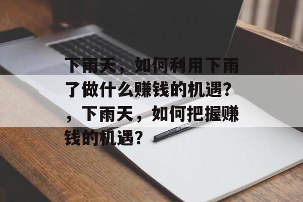 下雨天,如何利用下雨了做什么赚钱的机遇?,下雨天,如何把握赚钱的机遇? 下雨天,如何利用下雨了做什么赚钱的机遇?,下雨天,如何把握赚钱的机遇?