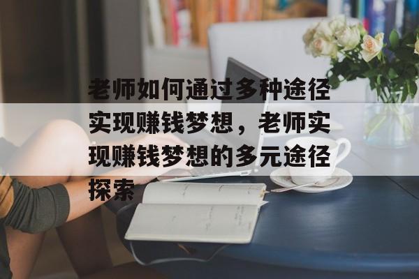 老师如何通过多种途径实现赚钱梦想,老师实现赚钱梦想的多元途径探索 老师如何通过多种途径实现赚钱梦想,老师实现赚钱梦想的多元途径探索