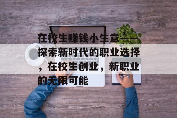 在校生赚钱小生意——探索新时代的职业选择,在校生创业,新职业的无限可能 在校生赚钱小生意——探索新时代的职业选择,在校生创业,新职业的无限可能