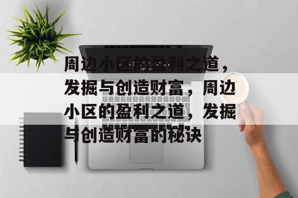 周边小区的盈利之道,发掘与创造财富,周边小区的盈利之道,发掘与创造财富的秘诀 周边小区的盈利之道,发掘与创造财富,周边小区的盈利之道,发掘与创造财富的秘诀