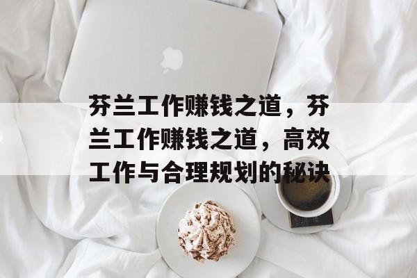 芬兰工作赚钱之道,芬兰工作赚钱之道,高效工作与合理规划的秘诀 芬兰工作赚钱之道,芬兰工作赚钱之道,高效工作与合理规划的秘诀