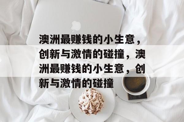 澳洲最赚钱的小生意，创新与激情的碰撞，澳洲最赚钱的小生意，创新与激情的碰撞