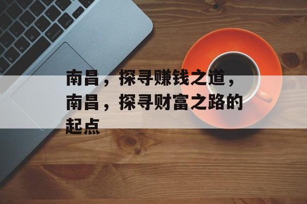 南昌,探寻赚钱之道,南昌,探寻财富之路的起点 南昌,探寻赚钱之道,南昌,探寻财富之路的起点