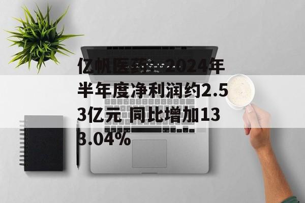 亿帆医药:2024年半年度净利润约2.53亿元 同比增加133.04% 亿帆医药:2024年半年度净利润约2.53亿元 同比增加133.04%