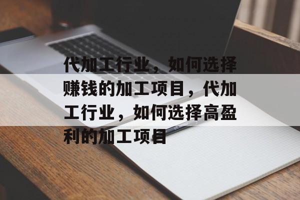代加工行业,如何选择赚钱的加工项目,代加工行业,如何选择高盈利的加工项目 代加工行业,如何选择赚钱的加工项目,代加工行业,如何选择高盈利的加工项目
