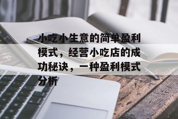 小吃小生意的简单盈利模式,经营小吃店的成功秘诀,一种盈利模式分析 小吃小生意的简单盈利模式,经营小吃店的成功秘诀,一种盈利模式分析