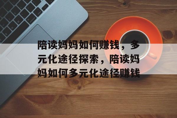 陪读妈妈如何赚钱,多元化途径探索,陪读妈妈如何多元化途径赚钱 陪读妈妈如何赚钱,多元化途径探索,陪读妈妈如何多元化途径赚钱