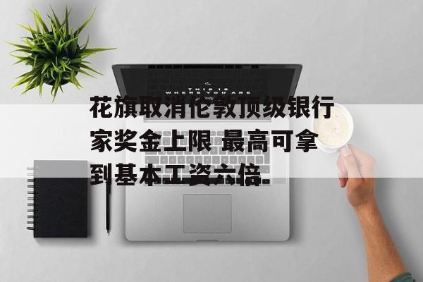 花旗取消伦敦顶级银行家奖金上限 最高可拿到基本工资六倍 花旗取消伦敦顶级银行家奖金上限 最高可拿到基本工资六倍
