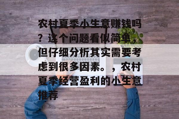 农村夏季小生意赚钱吗?这个问题看似简单,但仔细分析其实需要考虑到很多因素。,农村夏季经营盈利的小生意推荐 农村夏季小生意赚钱吗?这个问题看似简单,但仔细分析其实需要考虑到很多因素。,农村夏季经营盈利的小生意推荐