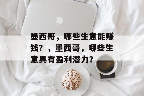 墨西哥,哪些生意能赚钱?,墨西哥,哪些生意具有盈利潜力? 墨西哥,哪些生意能赚钱?,墨西哥,哪些生意具有盈利潜力?