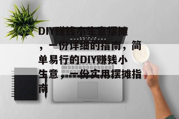 DIY赚钱小生意摆摊,一份详细的指南,简单易行的DIY赚钱小生意,一份实用摆摊指南 DIY赚钱小生意摆摊,一份详细的指南,简单易行的DIY赚钱小生意,一份实用摆摊指南
