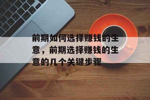 前期如何选择赚钱的生意，前期选择赚钱的生意的几个关键步骤